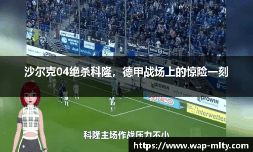 沙尔克04绝杀科隆，德甲战场上的惊险一刻