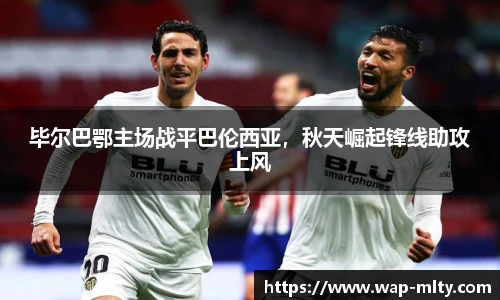 毕尔巴鄂主场战平巴伦西亚，秋天崛起锋线助攻上风