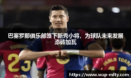 巴塞罗那俱乐部签下新秀小将，为球队未来发展添砖加瓦