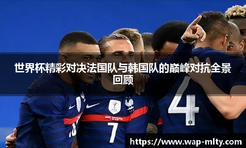 世界杯精彩对决法国队与韩国队的巅峰对抗全景回顾