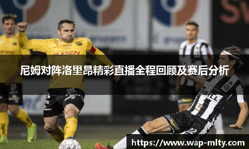 尼姆对阵洛里昂精彩直播全程回顾及赛后分析